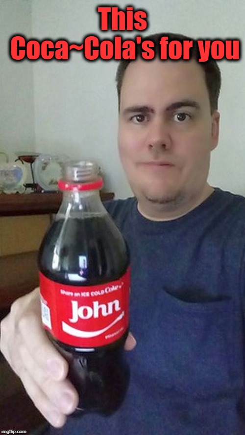 john | This Coca~Cola's for you | image tagged in john | made w/ Imgflip meme maker