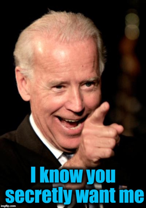 Smilin Biden Meme | I know you secretly want me | image tagged in memes,smilin biden | made w/ Imgflip meme maker