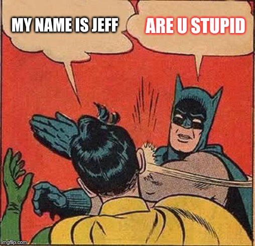 Batman Slapping Robin | MY NAME IS JEFF; ARE U STUPID | image tagged in memes,batman slapping robin | made w/ Imgflip meme maker