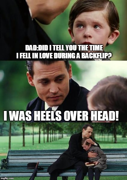 more dad jokes | DAD:DID I TELL YOU THE TIME I FELL IN LOVE DURING A BACKFLIP? I WAS HEELS OVER HEAD! | image tagged in memes,finding neverland | made w/ Imgflip meme maker