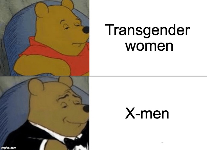 Tuxedo Winnie The Pooh Meme | Transgender women X-men | image tagged in memes,tuxedo winnie the pooh | made w/ Imgflip meme maker