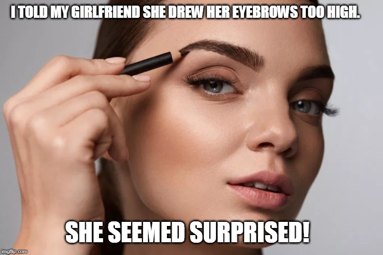 sorry babe | I TOLD MY GIRLFRIEND SHE DREW HER EYEBROWS TOO HIGH. SHE SEEMED SURPRISED! | image tagged in bad luck brian | made w/ Imgflip meme maker