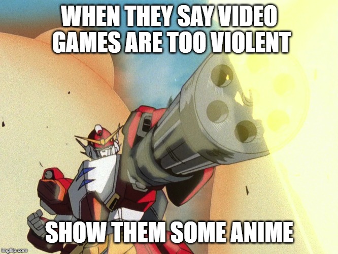 Too much violence | WHEN THEY SAY VIDEO GAMES ARE TOO VIOLENT; SHOW THEM SOME ANIME | image tagged in heavyarms,memes,anime,violence,video games | made w/ Imgflip meme maker