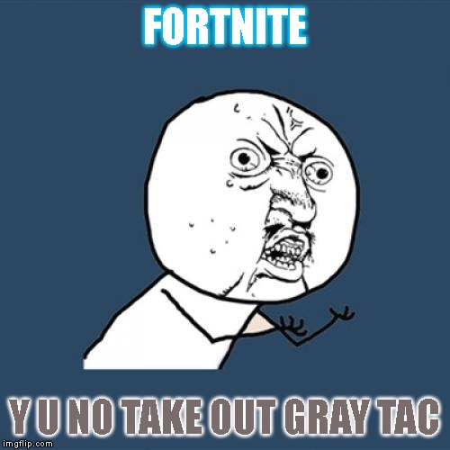 Season 9 is coming out on Thursday, so I hope they remove the common (gray) tactical shotgun from the game. | FORTNITE; Y U NO TAKE OUT GRAY TAC | image tagged in memes,y u no | made w/ Imgflip meme maker