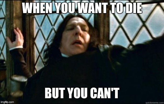 Snape | WHEN YOU WANT TO DIE; BUT YOU CAN'T | image tagged in memes,snape | made w/ Imgflip meme maker