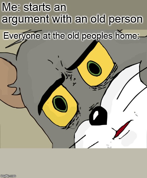 Those old people | Me: starts an argument with an old person; Everyone at the old peoples home: | image tagged in memes,unsettled tom | made w/ Imgflip meme maker