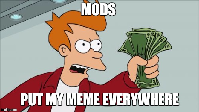 Please I'm desprate | MODS; PUT MY MEME EVERYWHERE | image tagged in memes,shut up and take my money fry | made w/ Imgflip meme maker