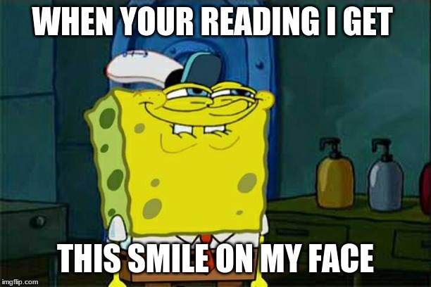 Don't You Squidward | WHEN YOUR READING I GET; THIS SMILE ON MY FACE | image tagged in memes,dont you squidward | made w/ Imgflip meme maker