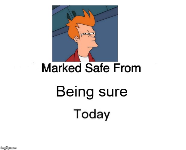 Marked Safe From Meme | Being sure | image tagged in memes,marked safe from | made w/ Imgflip meme maker