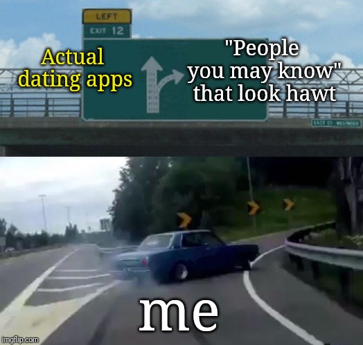 Left Exit 12 Off Ramp Meme | Actual dating apps; "People you may know" that look hawt; me | image tagged in memes,left exit 12 off ramp | made w/ Imgflip meme maker