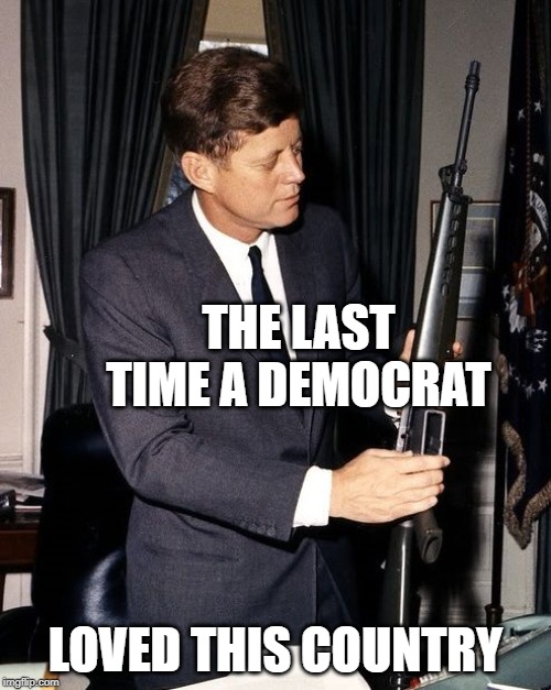 THE LAST TIME A DEMOCRAT; LOVED THIS COUNTRY | image tagged in jfk,america | made w/ Imgflip meme maker