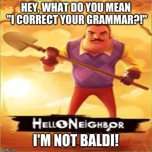 HEY, WHAT DO YOU MEAN "I CORRECT YOUR GRAMMAR?!" I'M NOT BALDI! | made w/ Imgflip meme maker