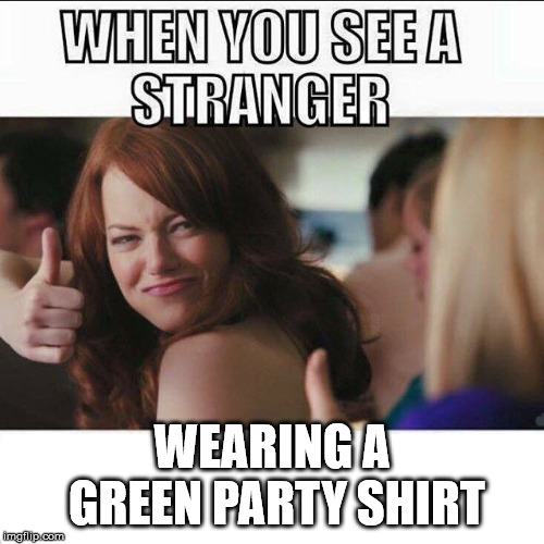WEARING A GREEN PARTY SHIRT | image tagged in green party | made w/ Imgflip meme maker