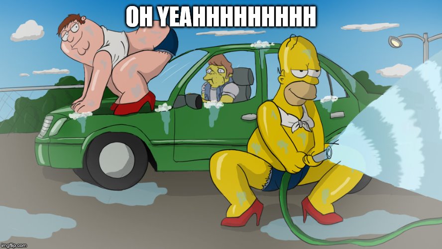 Homer car wash | OH YEAHHHHHHHHH | image tagged in homer car wash | made w/ Imgflip meme maker