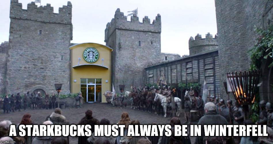 A STARKBUCKS MUST ALWAYS BE IN WINTERFELL | image tagged in game of thrones | made w/ Imgflip meme maker