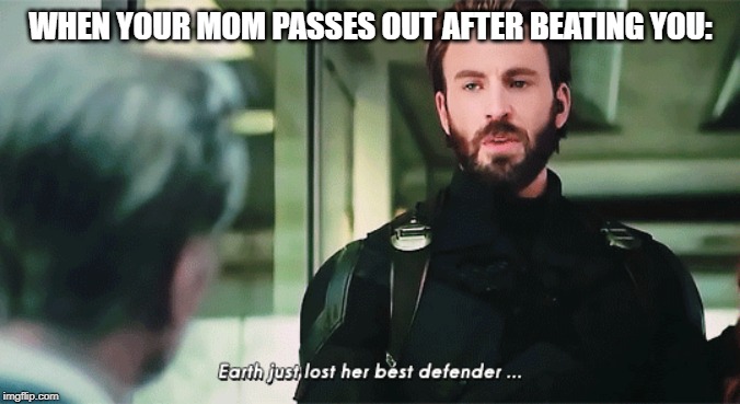 Earth Just Lost It's Best Defendeer | WHEN YOUR MOM PASSES OUT AFTER BEATING YOU: | image tagged in earth just lost it's best defendeer | made w/ Imgflip meme maker