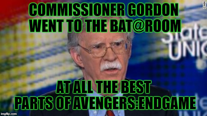 Bolton 2020 | COMMISSIONER GORDON WENT TO THE BAT@ROOM; AT ALL THE BEST PARTS OF AVENGERS:ENDGAME | image tagged in bolton 2020,avengers endgame,dc | made w/ Imgflip meme maker