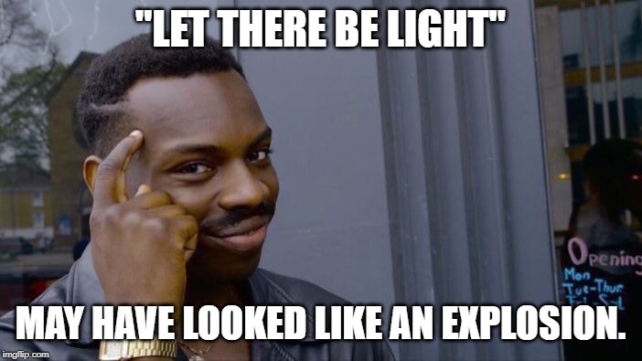Roll Safe Think About It Meme | "LET THERE BE LIGHT" MAY HAVE LOOKED LIKE AN EXPLOSION. | image tagged in memes,roll safe think about it | made w/ Imgflip meme maker