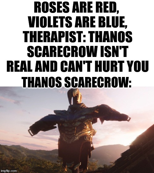 ROSES ARE RED, VIOLETS ARE BLUE, THERAPIST: THANOS SCARECROW ISN'T REAL AND CAN'T HURT YOU; THANOS SCARECROW: | image tagged in thanos | made w/ Imgflip meme maker