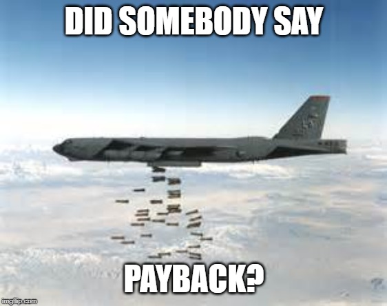 bomber b-52 | DID SOMEBODY SAY PAYBACK? | image tagged in bomber b-52 | made w/ Imgflip meme maker
