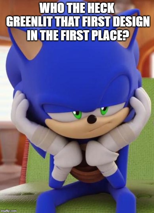 Disappointed Sonic | WHO THE HECK GREENLIT THAT FIRST DESIGN IN THE FIRST PLACE? | image tagged in disappointed sonic | made w/ Imgflip meme maker