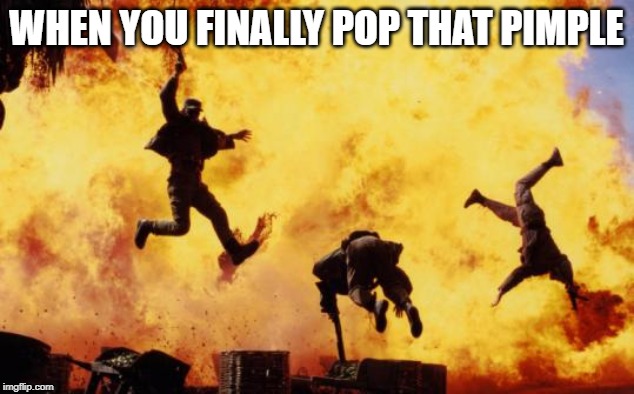 Explosions  | WHEN YOU FINALLY POP THAT PIMPLE | image tagged in explosions | made w/ Imgflip meme maker