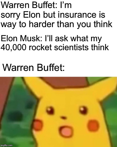 Definitely not rocket science | Warren Buffet: I’m sorry Elon but insurance is way to harder than you think; Elon Musk: I’ll ask what my 40,000 rocket scientists think; Warren Buffet: | image tagged in memes,surprised pikachu,warren buffett,elon musk,tesla,spacex | made w/ Imgflip meme maker
