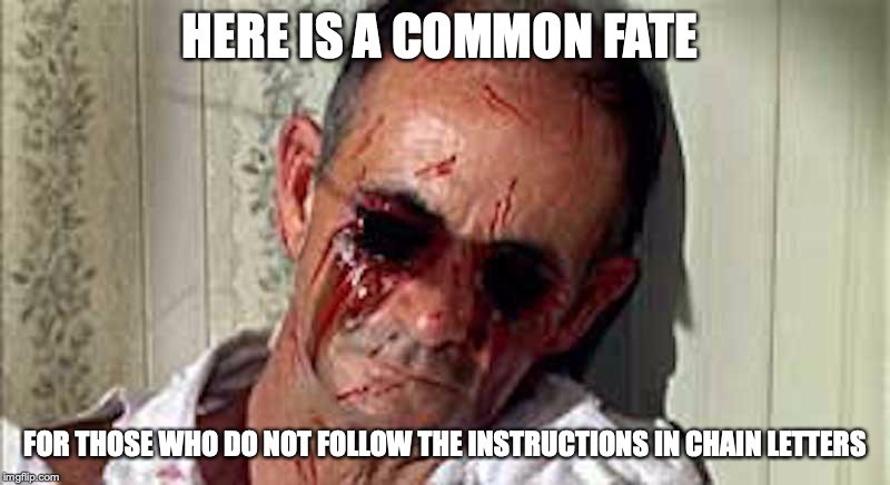 Eyes Gouged Out | HERE IS A COMMON FATE; FOR THOSE WHO DO NOT FOLLOW THE INSTRUCTIONS IN CHAIN LETTERS | image tagged in chain letters,memes | made w/ Imgflip meme maker