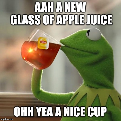 But That's None Of My Business | AAH A NEW GLASS OF APPLE JUICE; OHH YEA A NICE CUP | image tagged in memes,but thats none of my business,kermit the frog | made w/ Imgflip meme maker
