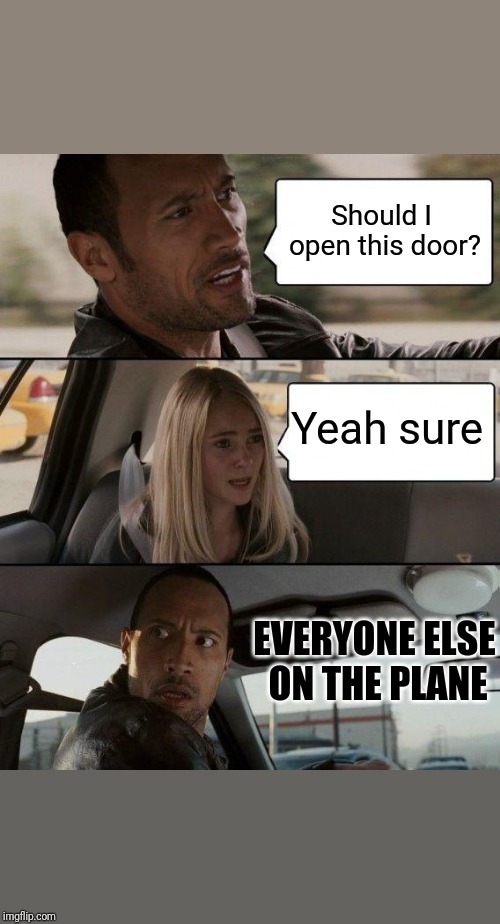 The Rock Driving | Should I open this door? Yeah sure; EVERYONE ELSE ON THE PLANE | image tagged in memes,the rock driving | made w/ Imgflip meme maker