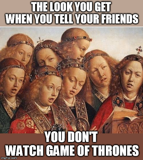 THE LOOK YOU GET WHEN YOU TELL YOUR FRIENDS YOU DON'T WATCH GAME OF THRONES | made w/ Imgflip meme maker