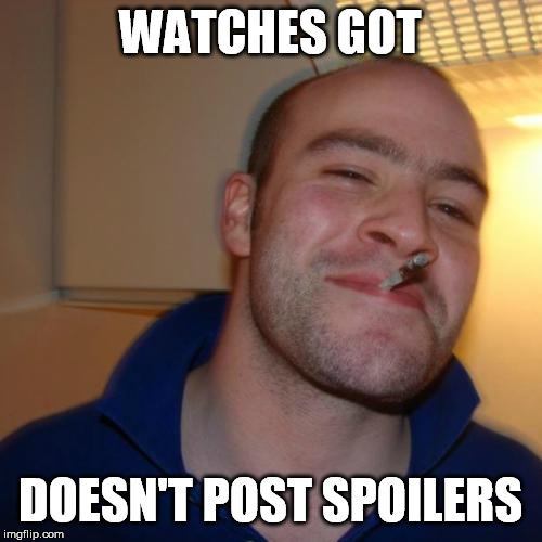 Good Guy Greg Meme | WATCHES GOT DOESN'T POST SPOILERS | image tagged in memes,good guy greg | made w/ Imgflip meme maker