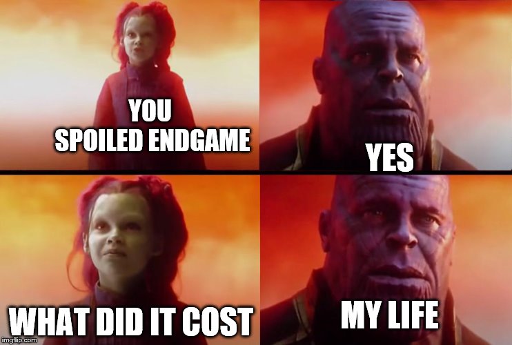 thanos what did it cost | YOU SPOILED ENDGAME; YES; WHAT DID IT COST; MY LIFE | image tagged in thanos what did it cost | made w/ Imgflip meme maker
