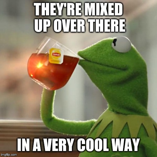 But That's None Of My Business Meme | THEY'RE MIXED UP OVER THERE IN A VERY COOL WAY | image tagged in memes,but thats none of my business,kermit the frog | made w/ Imgflip meme maker