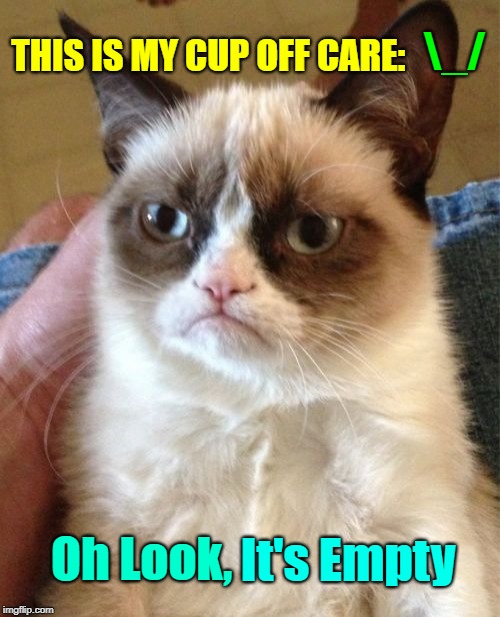 "Cold Hearted Tardar" Repost Your Own Memes Week, April 16 until... A socrates and Craziness_all_the_way event! | \_/; THIS IS MY CUP OFF CARE:; Oh Look, It's Empty | image tagged in memes,grumpy cat,repost your own memes week,grumpy cat insults,insults,tadar sauce | made w/ Imgflip meme maker