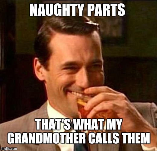 man laughing scotch glass | NAUGHTY PARTS THAT'S WHAT MY GRANDMOTHER CALLS THEM | image tagged in man laughing scotch glass | made w/ Imgflip meme maker