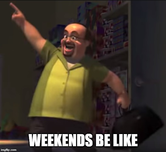 weekends be like | WEEKENDS BE LIKE | image tagged in weekends,memes,toy story | made w/ Imgflip meme maker