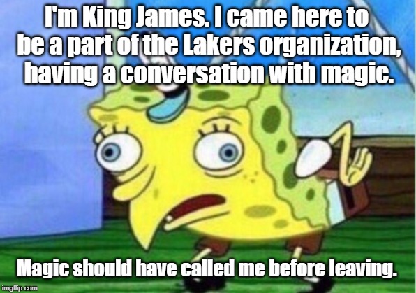 Get over yourself Lebron. Magic left because Lakers suck. | I'm King James. I came here to be a part of the Lakers organization, having a conversation with magic. Magic should have called me before leaving. | image tagged in memes,mocking spongebob,lakers,lebron james,magic,phone call | made w/ Imgflip meme maker