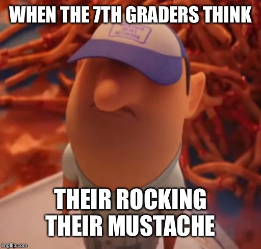 Manny - Cloudy with a Chance of Meatballs | WHEN THE 7TH GRADERS THINK; THEIR ROCKING THEIR MUSTACHE | image tagged in manny - cloudy with a chance of meatballs | made w/ Imgflip meme maker