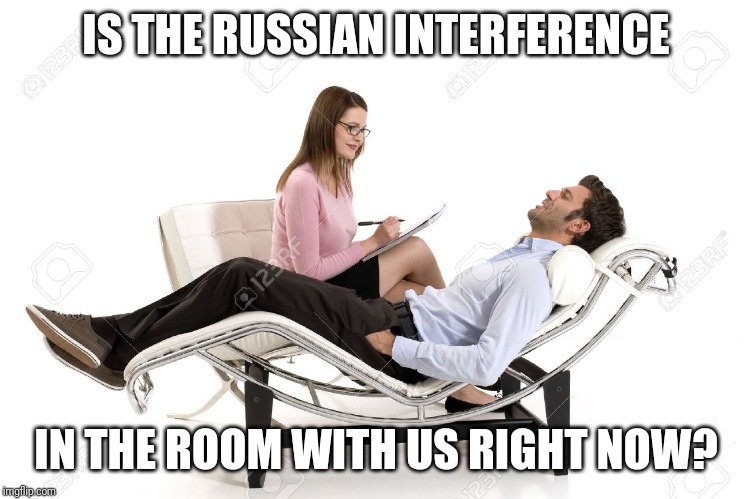 The Hottest Therapy Session Going | IS THE RUSSIAN INTERFERENCE; IN THE ROOM WITH US RIGHT NOW? | image tagged in therapist,fun,funny memes,sarcasm | made w/ Imgflip meme maker