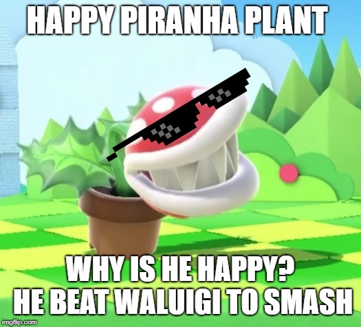 Piranha plant | HAPPY PIRANHA PLANT; WHY IS HE HAPPY? HE BEAT WALUIGI TO SMASH | image tagged in piranha plant | made w/ Imgflip meme maker