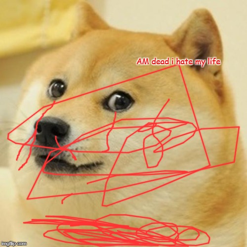 Doge Meme | AM dead i hate my life | image tagged in memes,doge | made w/ Imgflip meme maker