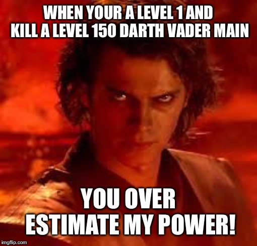 anakin star wars | WHEN YOUR A LEVEL 1 AND KILL A LEVEL 150 DARTH VADER MAIN; YOU OVER ESTIMATE MY POWER! | image tagged in anakin star wars | made w/ Imgflip meme maker