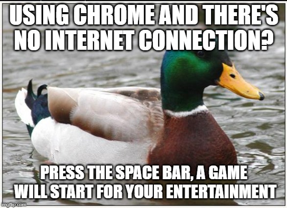 Actual Advice Mallard Meme | USING CHROME AND THERE'S NO INTERNET CONNECTION? PRESS THE SPACE BAR, A GAME WILL START FOR YOUR ENTERTAINMENT | image tagged in memes,actual advice mallard | made w/ Imgflip meme maker