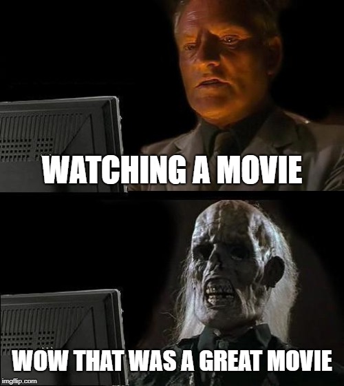 I'll Just Wait Here Meme | WATCHING A MOVIE; WOW THAT WAS A GREAT MOVIE | image tagged in memes,ill just wait here | made w/ Imgflip meme maker