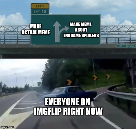Left Exit 12 Off Ramp Meme | MAKE MEME ABOUT ENDGAME SPOILERS; MAKE ACTUAL MEME; EVERYONE ON IMGFLIP RIGHT NOW | image tagged in memes,left exit 12 off ramp | made w/ Imgflip meme maker