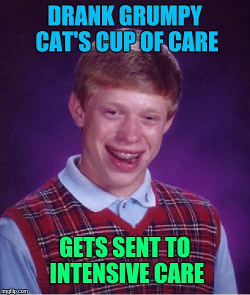 Bad Luck Brian Meme | DRANK GRUMPY CAT'S CUP OF CARE GETS SENT TO INTENSIVE CARE | image tagged in memes,bad luck brian | made w/ Imgflip meme maker