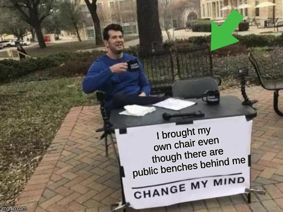 Change My Mind Meme | I brought my own chair even though there are public benches behind me | image tagged in memes,change my mind,chair,dank memes | made w/ Imgflip meme maker