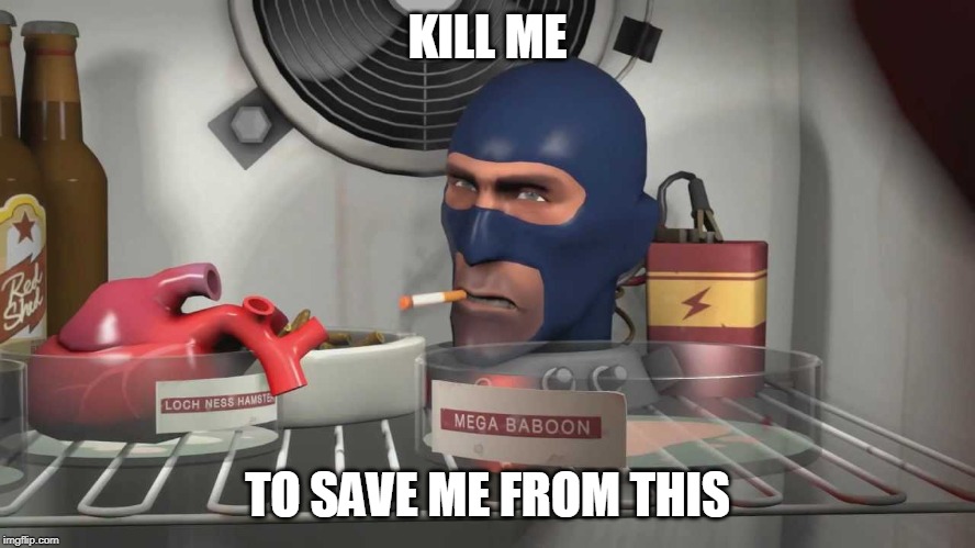 tf2 spy medic | KILL ME TO SAVE ME FROM THIS | image tagged in tf2 spy medic | made w/ Imgflip meme maker