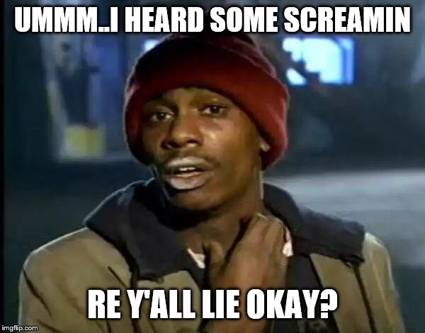 Y'all Got Any More Of That Meme | UMMM..I HEARD SOME SCREAMIN; RE Y'ALL LIE OKAY? | image tagged in memes,y'all got any more of that | made w/ Imgflip meme maker